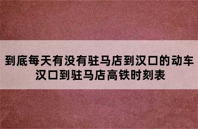 到底每天有没有驻马店到汉口的动车 汉口到驻马店高铁时刻表